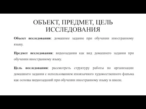 ОБЪЕКТ, ПРЕДМЕТ, ЦЕЛЬ ИССЛЕДОВАНИЯ Объект исследования: домашнее задание при обучении иностранному языку.