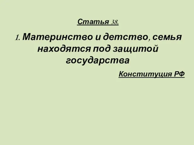 Статья 38. 1. Материнство и детство, семья находятся под защитой государства Конституция РФ