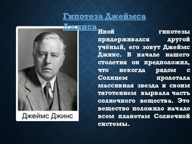 Иной гипотезы придерживался другой учёный, его зовут Джеймс Джинс. В начале нашего