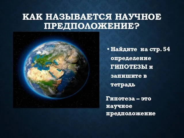 КАК НАЗЫВАЕТСЯ НАУЧНОЕ ПРЕДПОЛОЖЕНИЕ? Найдите на стр. 54 определение ГИПОТЕЗЫ и запишите