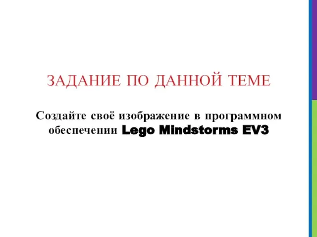 ЗАДАНИЕ ПО ДАННОЙ ТЕМЕ Создайте своё изображение в программном обеспечении Lego Mindstorms EV3