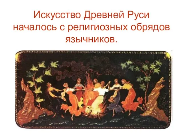 Искусство Древней Руси началось с религиозных обрядов язычников.