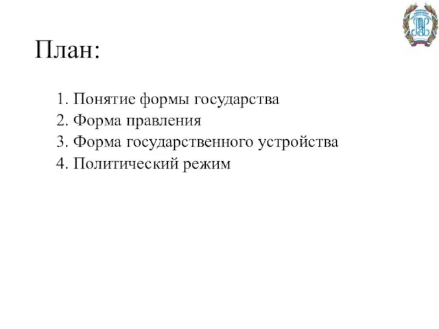 План: 1. Понятие формы государства 2. Форма правления 3. Форма государственного устройства 4. Политический режим