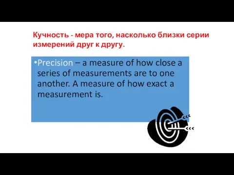 Precision – a measure of how close a series of measurements are