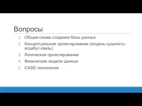 Вопросы Общая схема создания базы данных Концептуальное проектирование (модель сущность-атрибут-связь) Логическое проектирование Физические модели данных CASE-технологии