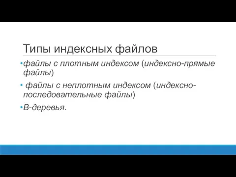 Типы индексных файлов файлы с плотным индексом (индексно-прямые файлы) файлы с неплотным индексом (индексно-последовательные файлы) В-деревья.