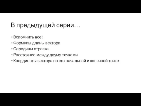 В предыдущей серии… Вспомнить все! Формулы длины вектора Середины отрезка Расстояние между