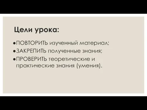 Цели урока: ПОВТОРИТЬ изученный материал; ЗАКРЕПИТЬ полученные знания; ПРОВЕРИТЬ теоретические и практические знания (умения).