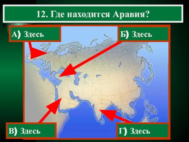 12. Где находится Аравия? А) Здесь В) Здесь Г) Здесь Б) Здесь