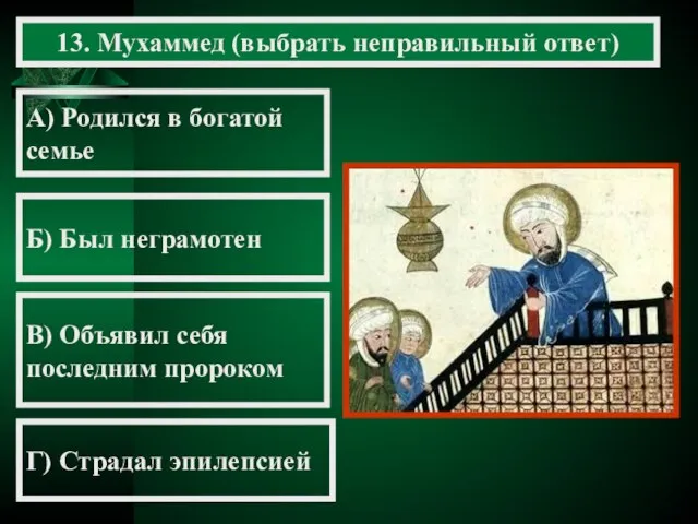 13. Мухаммед (выбрать неправильный ответ) А) Родился в богатой семье Б) Был