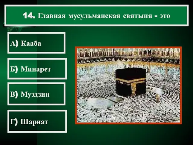 14. Главная мусульманская святыня - это А) Кааба Б) Минарет В) Муэдзин Г) Шариат