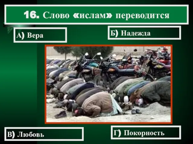 16. Слово «ислам» переводится А) Вера Б) Надежда В) Любовь Г) Покорность