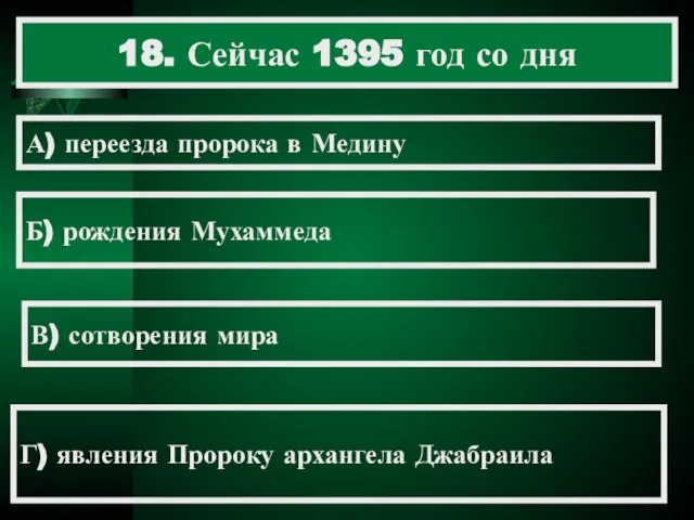 18. Сейчас 1395 год со дня А) переезда пророка в Медину Б)