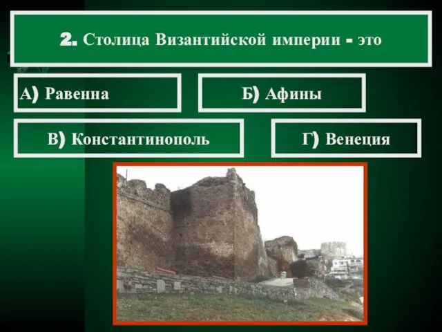 2. Столица Византийской империи - это А) Равенна Б) Афины В) Константинополь Г) Венеция