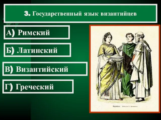 3. Государственный язык византийцев А) Римский Б) Латинский В) Византийский Г) Греческий