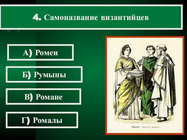 4. Самоназвание византийцев А) Ромеи Б) Румыны В) Романе Г) Ромалы