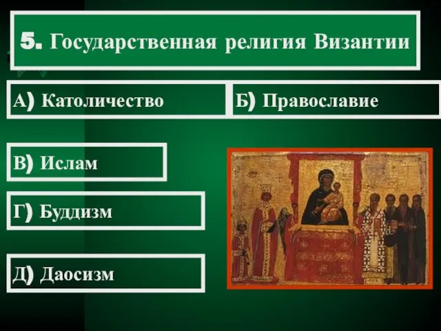 5. Государственная религия Византии А) Католичество Б) Православие В) Ислам Г) Буддизм Д) Даосизм