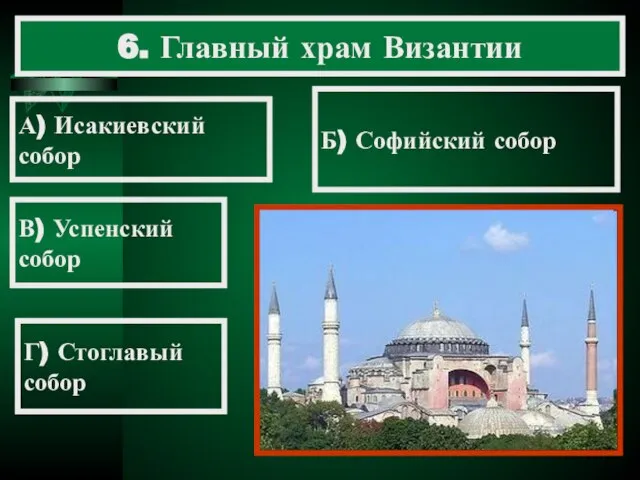 6. Главный храм Византии Б) Софийский собор А) Исакиевский собор В) Успенский собор Г) Стоглавый собор