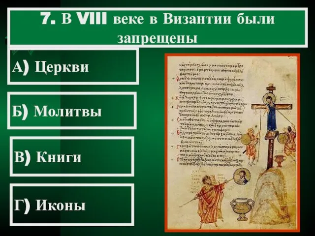 7. В VIII веке в Византии были запрещены А) Церкви Б) Молитвы В) Книги Г) Иконы