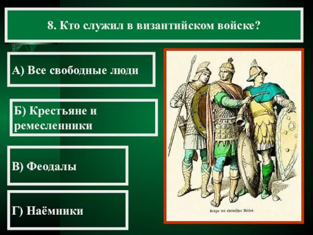 8. Кто служил в византийском войске? А) Все свободные люди Б) Крестьяне