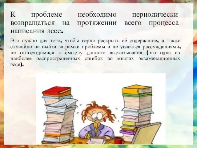 К проблеме необходимо периодически возвращаться на протяжении всего процесса написания эссе. Это