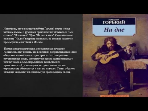 Интересно, что в процессе работы Горький не раз менял заглавие пьесы. В