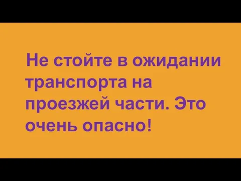 Не стойте в ожидании транспорта на проезжей части. Это очень опасно!