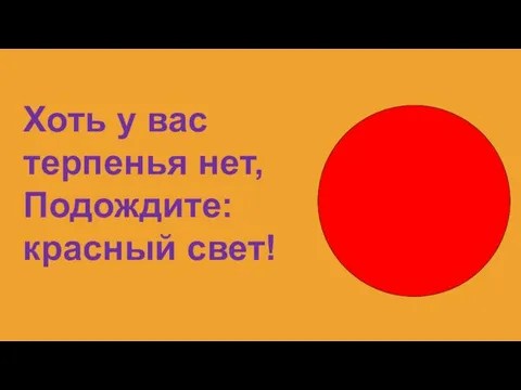 Хоть у вас терпенья нет, Подождите: красный свет!