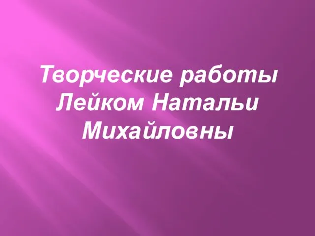 Творческие работы Лейком Натальи Михайловны