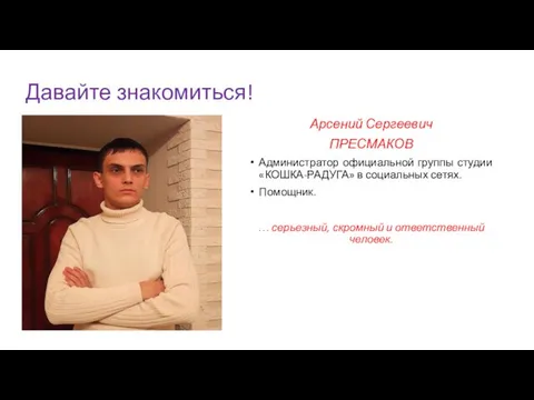 Давайте знакомиться! Арсений Сергеевич ПРЕСМАКОВ Администратор официальной группы студии «КОШКА-РАДУГА» в социальных