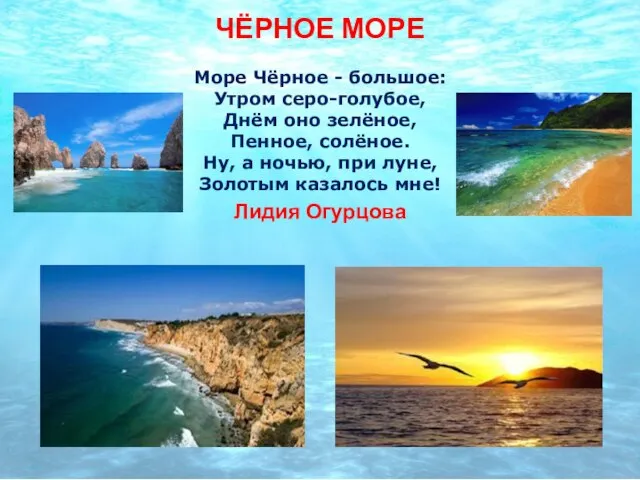 ЧЁРНОЕ МОРЕ Море Чёрное - большое: Утром серо-голубое, Днём оно зелёное, Пенное,