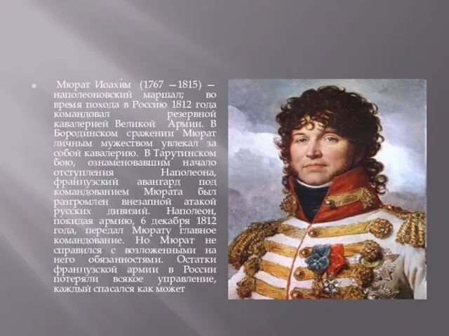 Мюрат Иоахи́м (1767 —1815) — наполеоновский маршал; во время похода в Россию