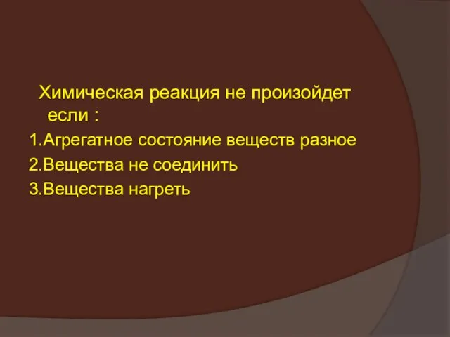 Химическая реакция не произойдет если : 1.Агрегатное состояние веществ разное 2.Вещества не соединить 3.Вещества нагреть