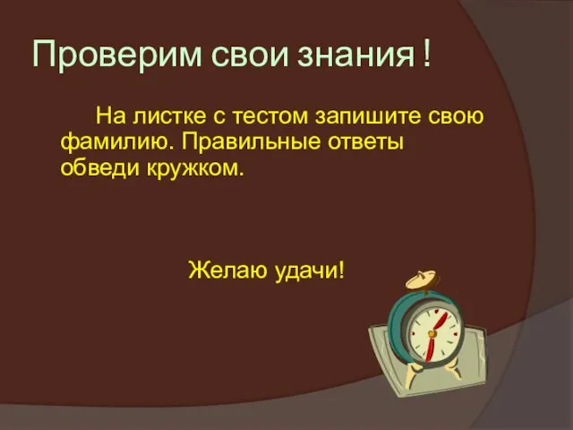 Проверим свои знания ! На листке с тестом запишите свою фамилию. Правильные