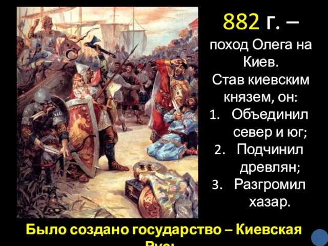 882 г. – поход Олега на Киев. Став киевским князем, он: Объединил