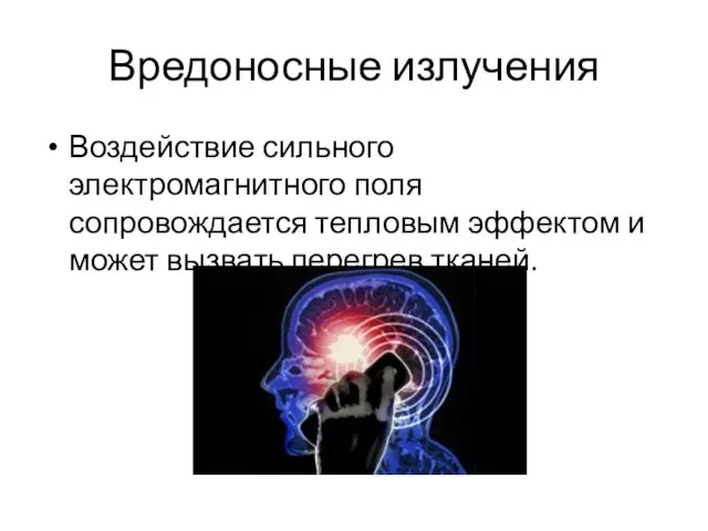 Вредоносные излучения Воздействие сильного электромагнитного поля сопровождается тепловым эффектом и может вызвать перегрев тканей.