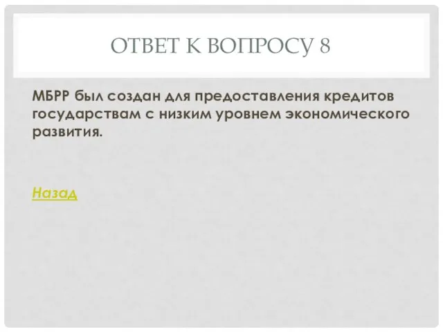 ОТВЕТ К ВОПРОСУ 8 МБРР был создан для предоставления кредитов государствам с