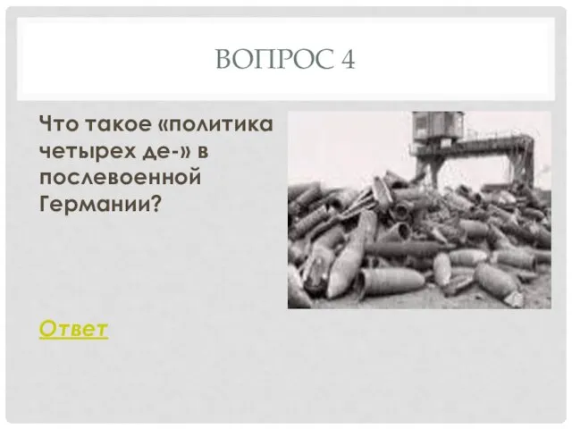 ВОПРОС 4 Что такое «политика четырех де-» в послевоенной Германии? Ответ