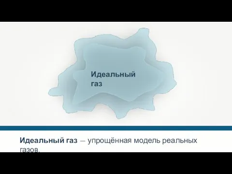 Идеальный газ — упрощённая модель реальных газов.