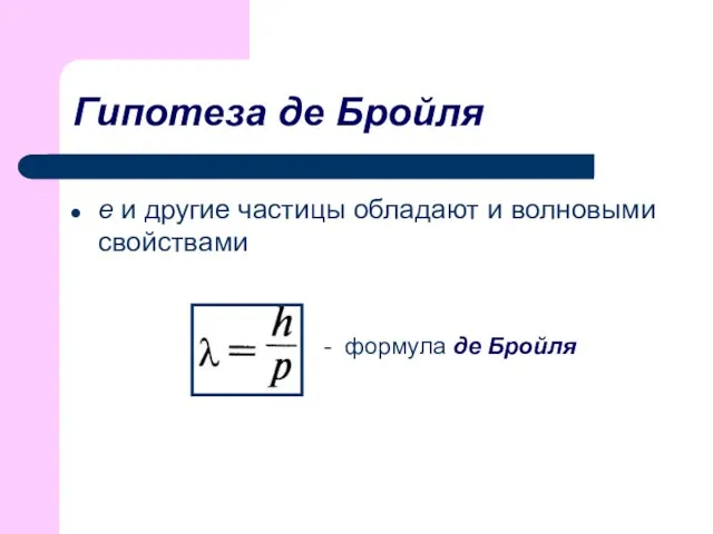 Гипотеза де Бройля е и другие частицы обладают и волновыми свойствами - формула де Бройля