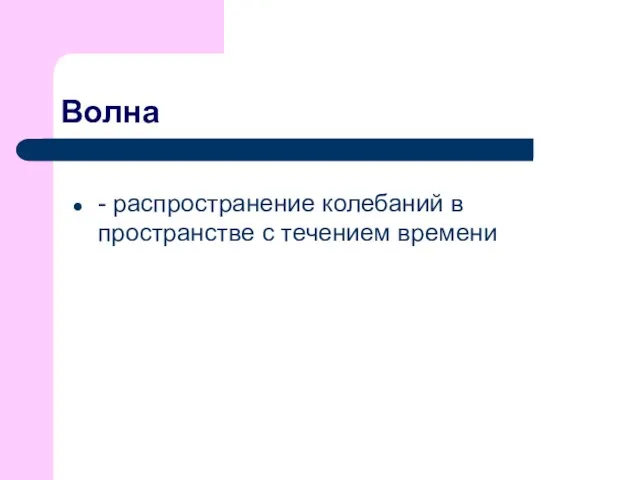 Волна - распространение колебаний в пространстве с течением времени