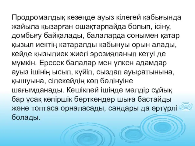 Продромалдық кезеңде ауыз кілегей қабығында жайыла қызарған ошақтарпайда болып, ісіну, домбығу байқалады,