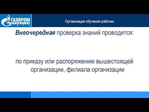 Организация обучения рабочих Внеочередная проверка знаний проводится: по приказу или распоряжению вышестоящей организации, филиала организации