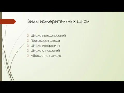 Виды измерительных шкал Шкала наименований Порядковая шкала Шкала интервалов Шкала отношений Абсолютная шкала