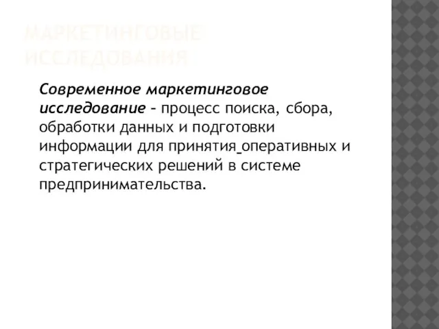 МАРКЕТИНГОВЫЕ ИССЛЕДОВАНИЯ Современное маркетинговое исследование – процесс поиска, сбора, обработки данных и