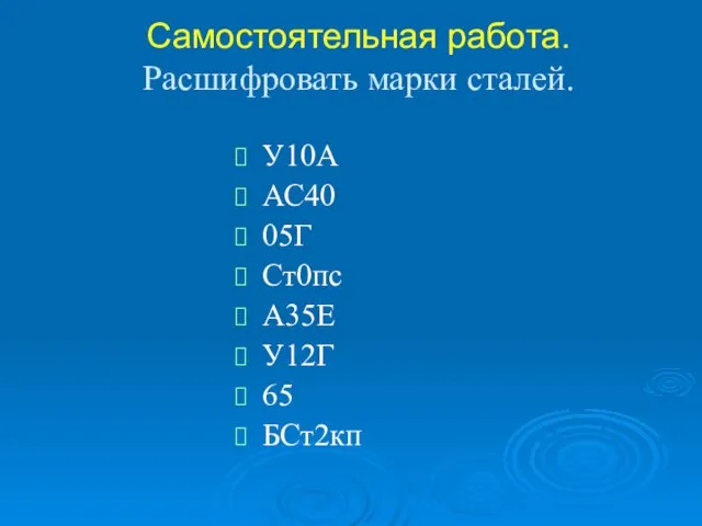 Самостоятельная работа. Расшифровать марки сталей. У10А АС40 05Г Ст0пс А35Е У12Г 65 БСт2кп