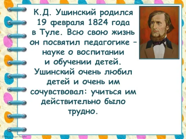 К.Д. Ушинский родился 19 февраля 1824 года в Туле. Всю свою жизнь