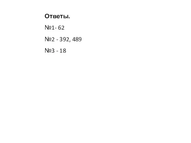 Ответы. №1- 62 №2 - 392, 489 №3 - 18