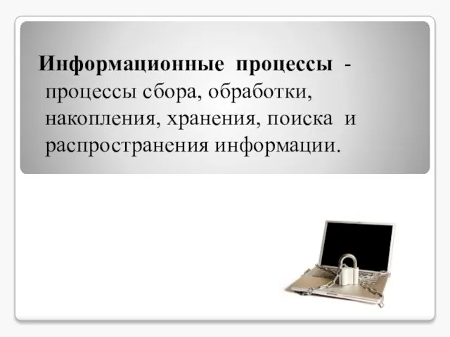 Информационные процессы - процессы сбора, обработки, накопления, хранения, поиска и распространения информации.