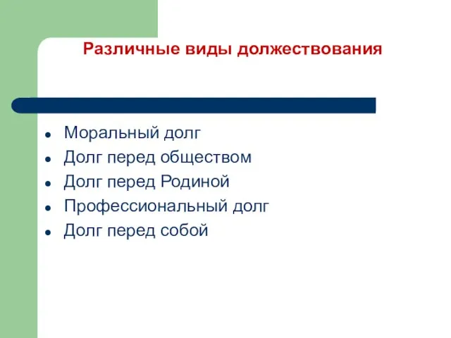 Различные виды должествования Моральный долг Долг перед обществом Долг перед Родиной Профессиональный долг Долг перед собой